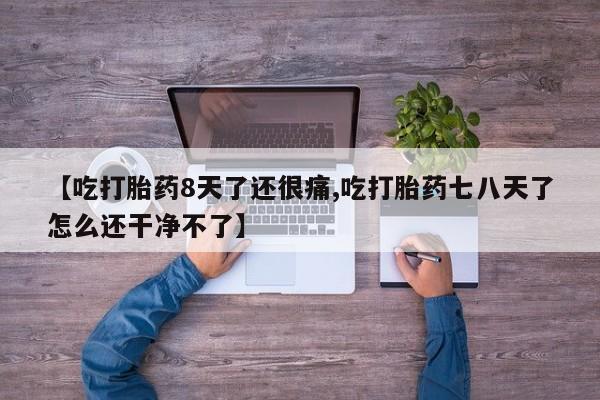 米非米索联系微信【吃打胎药8天了还很痛,吃打胎药七八天了怎么还干净不了】