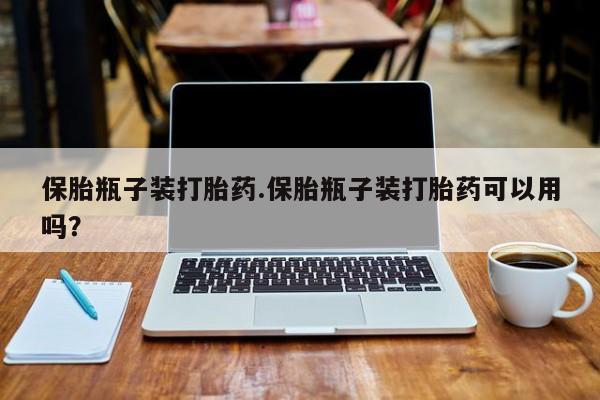 米非米索联系微信保胎瓶子装打胎药.保胎瓶子装打胎药可以用吗？