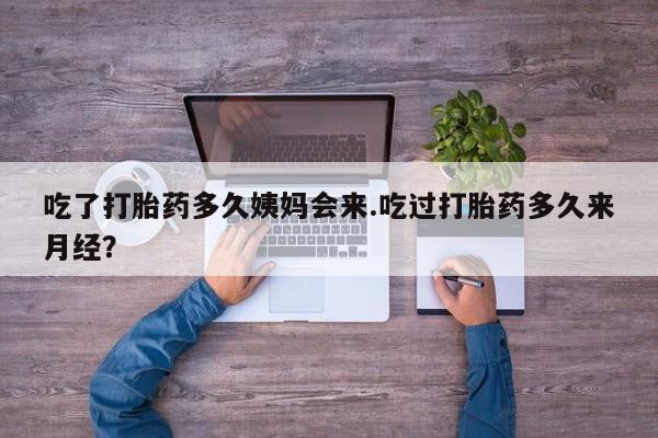 米非米索联系微信吃了打胎药多久姨妈会来.吃过打胎药多久来月经？