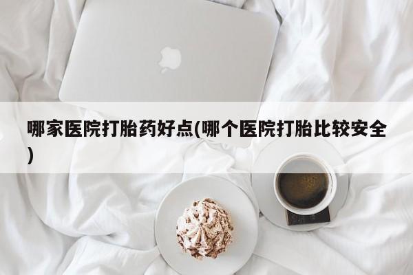 米非米索联系微信哪家医院打胎药好点(哪个医院打胎比较安全)