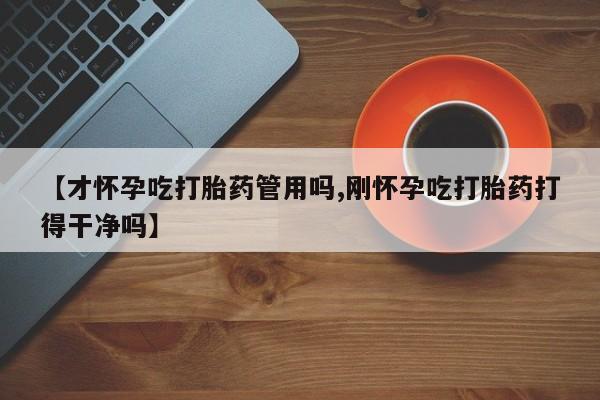米非米索联系微信【才怀孕吃打胎药管用吗,刚怀孕吃打胎药打得干净吗】