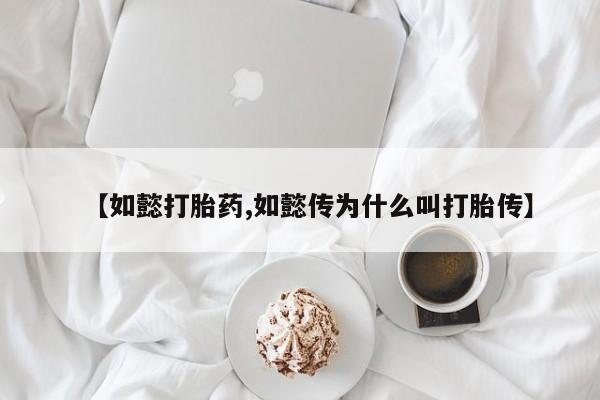 米非米索联系微信【如懿打胎药,如懿传为什么叫打胎传】