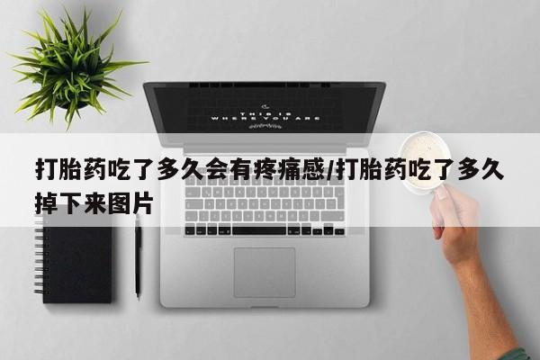 米非米索联系微信打胎药吃了多久会有疼痛感/打胎药吃了多久掉下来图片