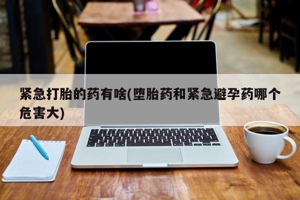 米非米索联系微信紧急打胎的药有啥(堕胎药和紧急避孕药哪个危害大)