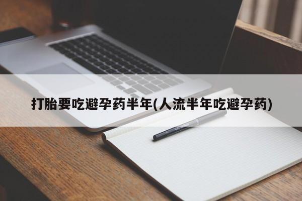 米非米索联系微信打胎要吃避孕药半年(人流半年吃避孕药)