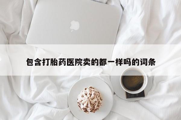 米非米索联系微信包含打胎药医院卖的都一样吗的词条