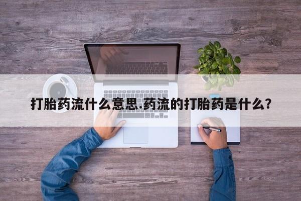 米非米索联系微信打胎药流什么意思.药流的打胎药是什么？